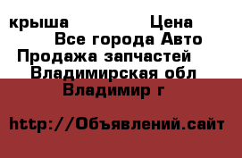 крыша KIA RIO 3 › Цена ­ 24 000 - Все города Авто » Продажа запчастей   . Владимирская обл.,Владимир г.